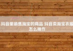 抖音里销售淘宝的商品 抖音卖淘宝衣服怎么操作