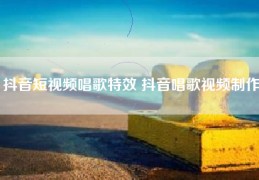抖音短视频唱歌特效 抖音唱歌视频制作